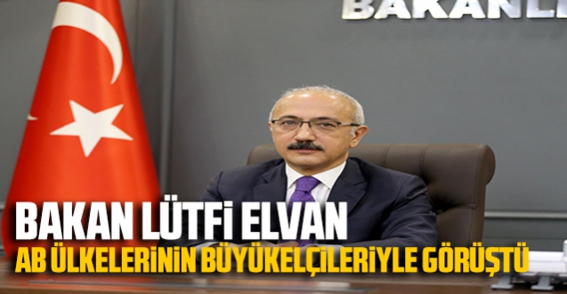 Bakan Lütfi Elvan Avrupa Birliği ülkeleri büyükelçileriyle görüştü