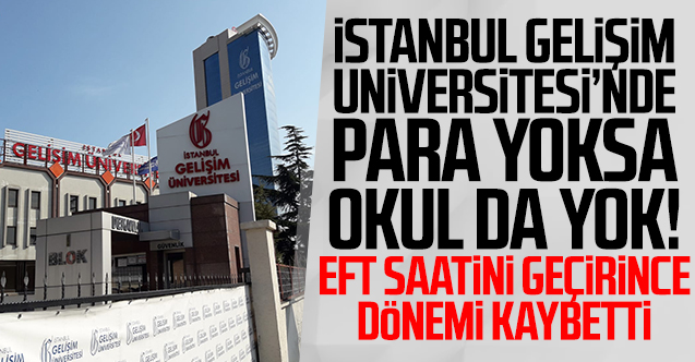 İstanbul Gelişim Üniversitesi'nde para yoksa eğitim de yok! EFT saatini geçirince dönemi silindi