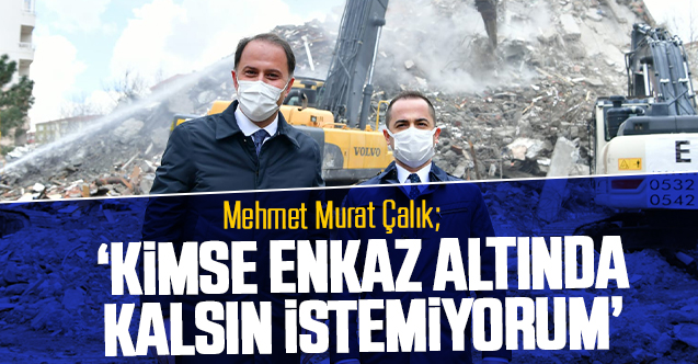 Mehmet Murat Çalık: Kimse enkaz altında kalsın istemiyorum