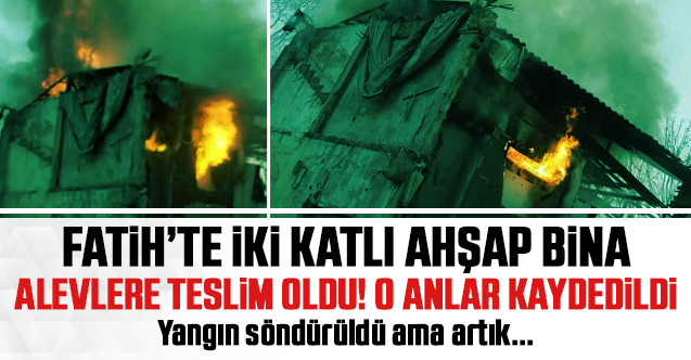 Fatih'te iki katlı ahşap bina alev alev yandı!