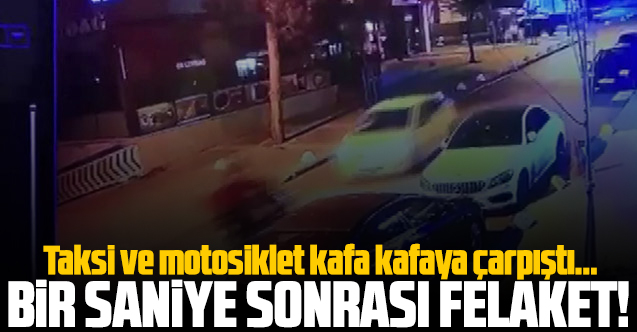 1 saniye sonrası felaket... Kadıköy'de taksi ve motosiklet kafa kafaya çarpıştı