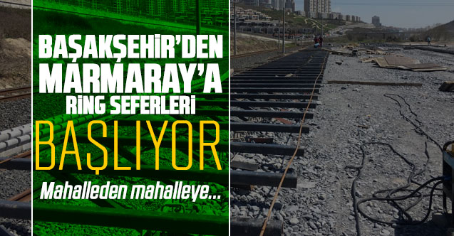 Başakşehir’den Marmaray’a ring seferleri başlıyor