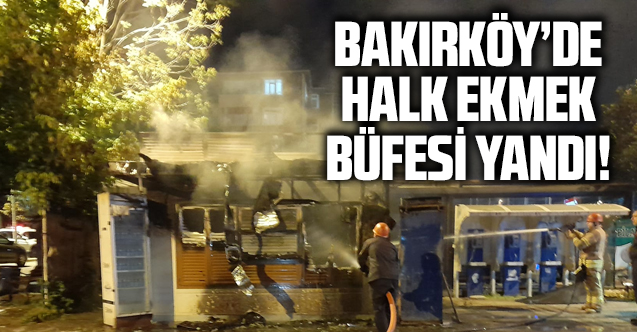 Bakırköy'de Halk Ekmek büfesi yandı!