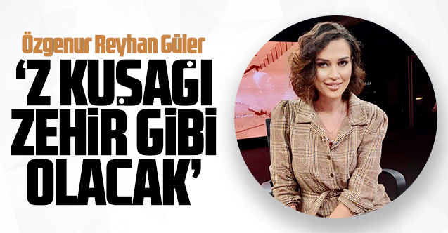 Özgenur Reyhan Güler: Z kuşağı zehir gibi olacak!