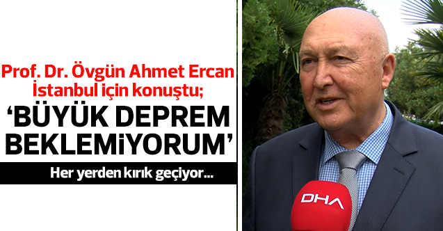 Prof. Dr. Övgün Ahmet Ercan: Büyük deprem beklemiyorum