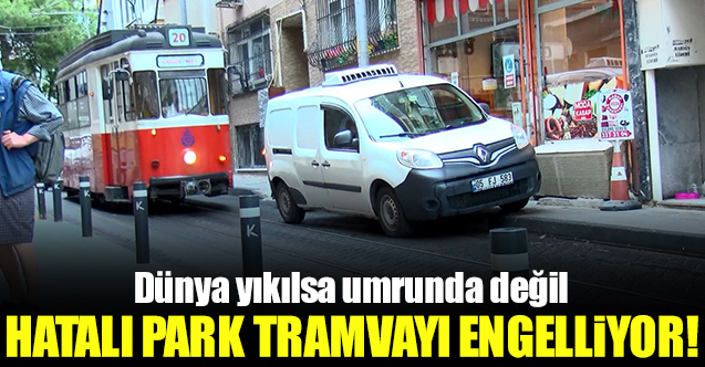 Hatalı park Kadıköy'de tramvayı engelliyor! Dünya yıkılsa umrunda değil