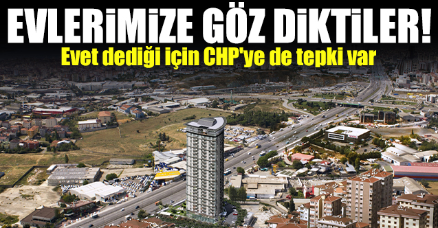 Evet dediği için CHP'ye de tepki var: Evlerimize göz diktiler!