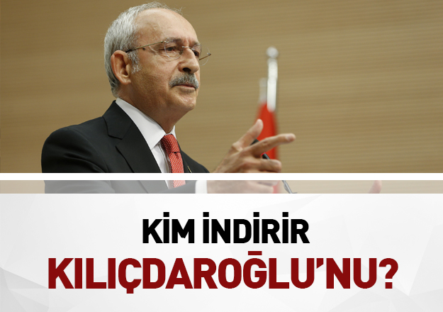 Kim indirir Kılıçdaroğlu’nu!