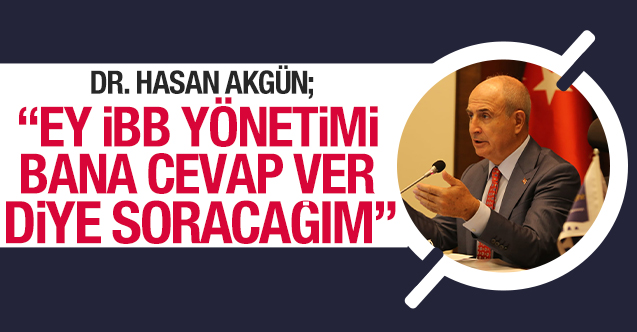 Hasan Akgün: Ey İBB yönetimi bana cevabını verin diyeceğim
