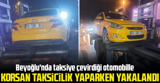 Beyoğlu'nda taksiye çevirdiği otomobille korsan taksicilik yaparken yakalandı