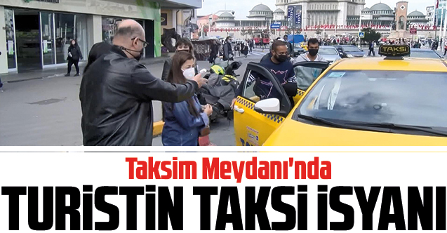 Taksim Meydanı'nda turistin taksi isyanı