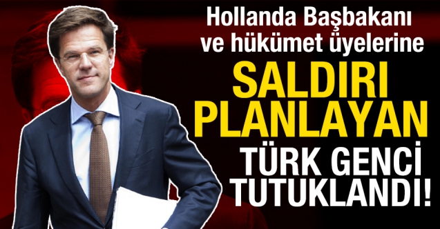 Hollanda Başbakanı Mark Rutte ve hükümet üyelerine saldırı planlayan Türk genci tutuklandı