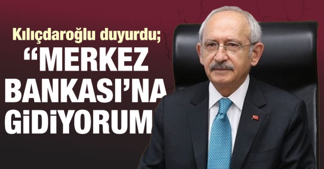 Kemal Kılıçdaroğlu: Merkez Bankası'na gidiyorum!