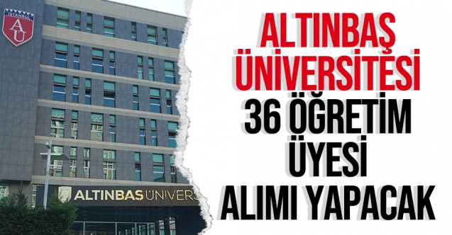 Altınbaş Üniversitesi 36 Öğretim Üyesi alıyor
