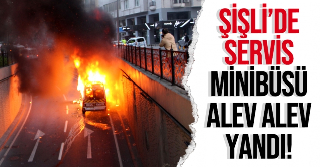 Şişli'de servis minibüsü alev alev yandı
