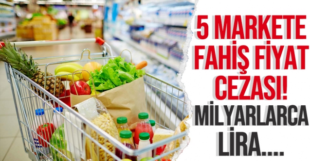 5 markete fahiş fiyat cezası yağdı! Milyonlarca lira ödeyecekler