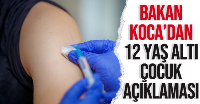 Bakan Fahrettin Koca'dan 12 yaş altına aşıyla ilgili açıklama