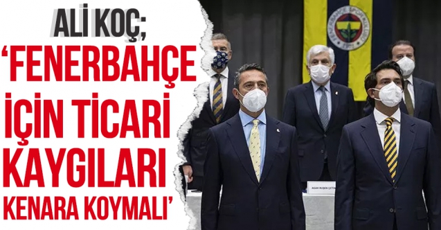 Ali Koç: Fenerbahçe için konsantre olunmalı