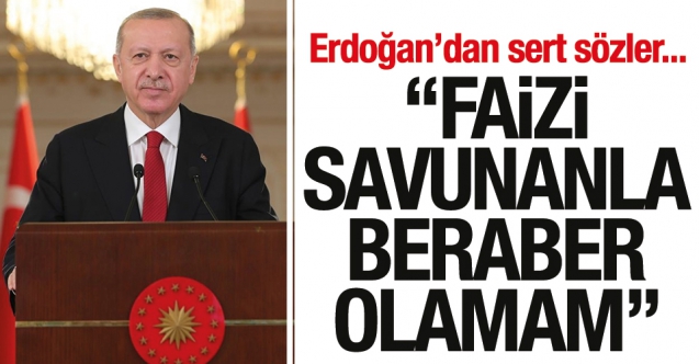Cumhurbaşkanı Recep Tayyip Erdoğan: Faizi savunanla beraber olmam