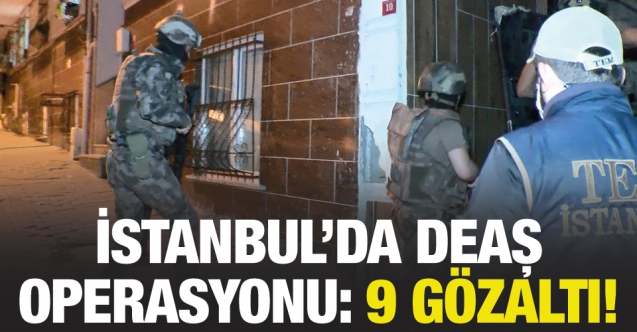 İstanbul’da DEAŞ operasyonu; 9 gözaltı