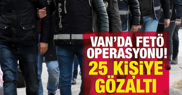 Van'da FETÖ operasyonu: 25 şüpheli gözaltında