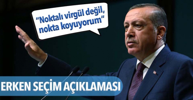 Cumhurbaşkanı Erdoğan’dan ‘erken seçim’ açıklaması: Noktayı koyuyorum
