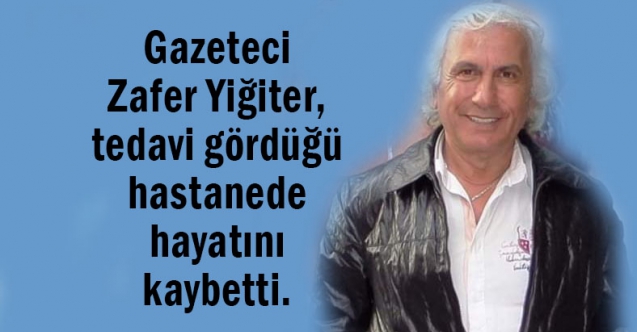 Gazeteci Zafer Yiğiter hayatını kaybetti.