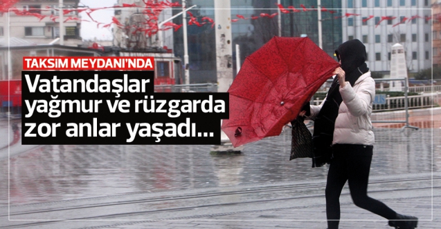 Rüzgar ve yağmur Taksim Meydanı'nda zor anlar yaşattı