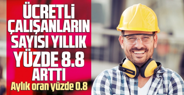 Ücretli çalışan sayısı yıllık %8,8 arttı