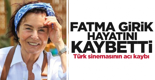 Türk sinemasının acı kaybı! Fatma Girik hayatını kaybetti