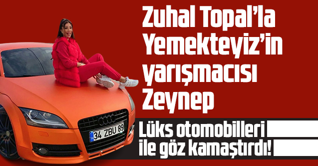 Zuhal Topal'la Yemekteyiz'in güzel yarışmacısı Zeynep lüks otomobilleri ile göz kamaştırdı