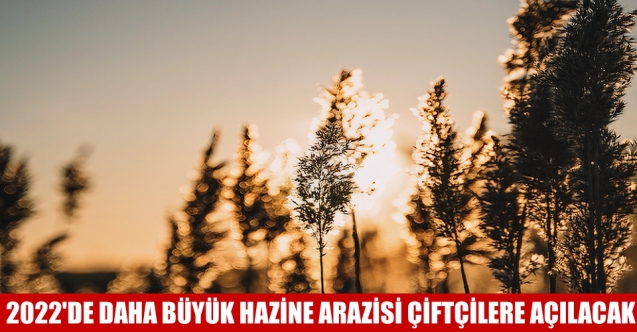 2022’de daha büyük hazine arazisi çiftçilere açılacak