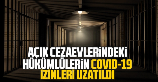 Açık cezaevlerindeki hükümlülerin Covid-19 izin süreleri uzatıldı