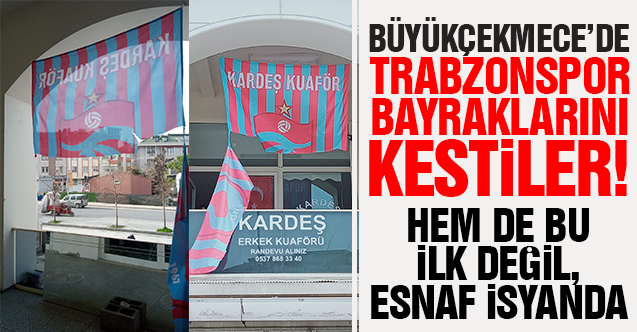 Büyükçekmece'de Trabzonspor bayraklarını kestiler!