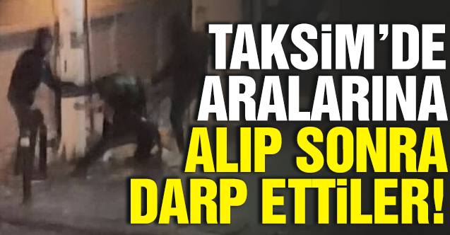 Taksim'de üç saldırgan bir kişiyi darp etti