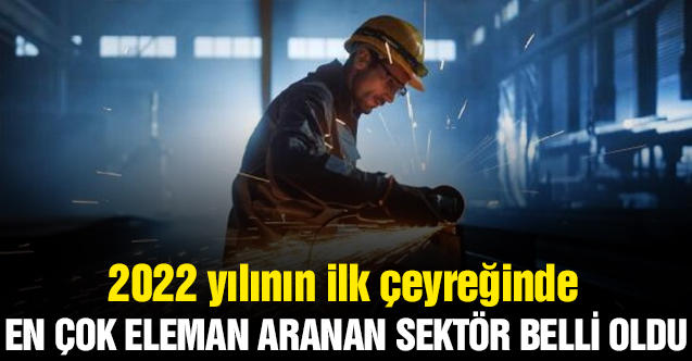 2022'nin ilk çeyreğinde en çok eleman aranan sektör belli oldu