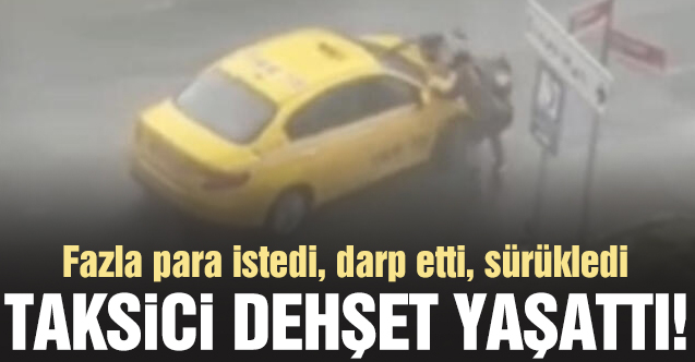 Ataşehir'de taksici dehşeti! Fazla para istedi, darp etti, sürükledi