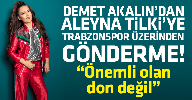 Demet Akalın'dan Aleyna Tilki'ye Trabzonspor üzerinden gönderme: Önemli olan don değil