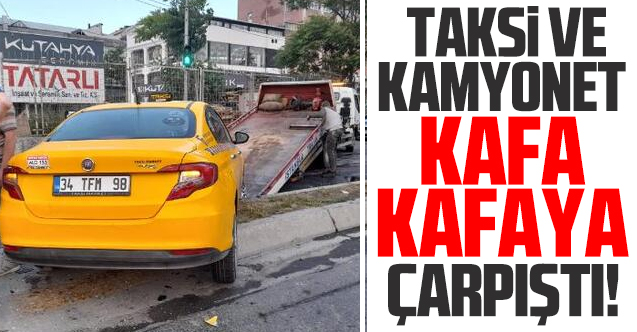Gaziosmanpaşa'da taksi ile kamyonet kafa kafaya çarpıştı: 3 yaralı