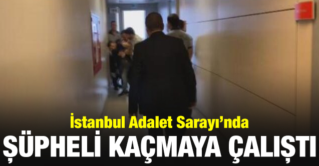 İstanbul Adalet Sarayı'nda şüpheli kaçmaya çalıştı