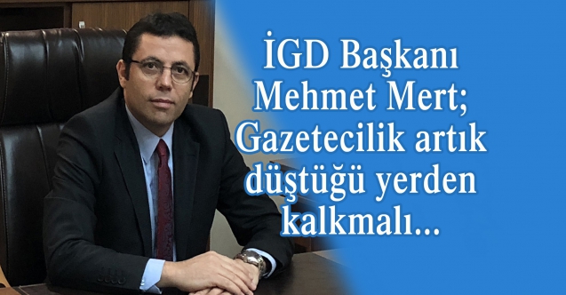 İGD Başkanı Mehmet Mert; Gazetecilik artık düştüğü yerden kalkmalı...