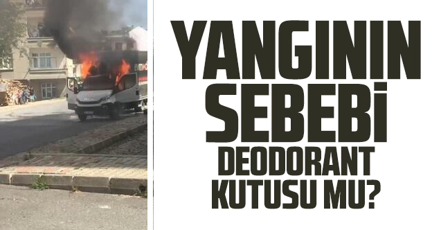 Arnavutköy'de kamyonet yangınında deodorant kutusu iddiası