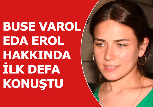 Buse Varol ilk kez Eda Erol hakkında konuştu: Vicdanlı biriyim