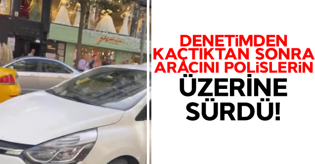 Şişli'de denetimden kaçan sürücünün, aracını polisin üzerine sürdüğü anlar kamerada