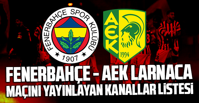 (CANLI İZLE) Fenerbahçe AEK Larnaca maçını yayınlayan kanallar listesi