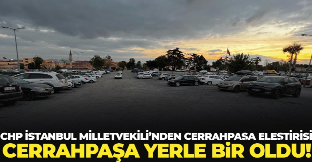 CHP İstanbul Milletvekili Dr. Ali Şeker: Cerrahpaşa yerle bir oldu!