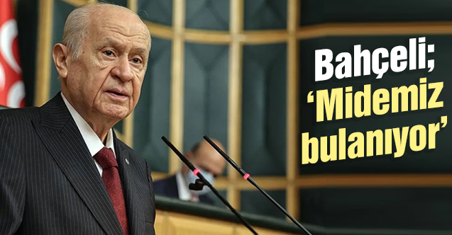MHP Genel Başkanı Devlet Bahçeli: Midemiz bulanıyor