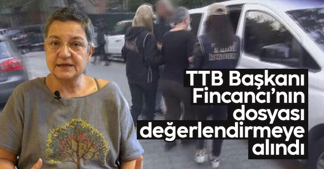 TTB Başkanı Fincancı'nın dosyası değerlendirmeye alındı