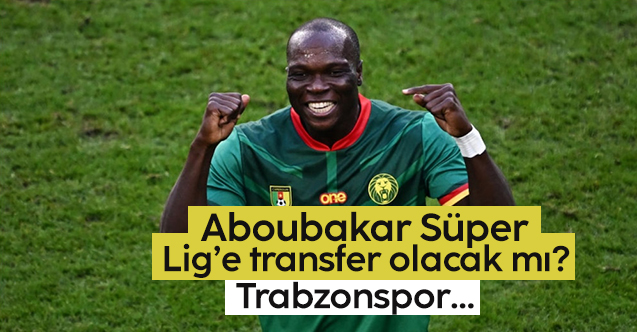 Vincent Aboubakar Trabzonspor'a transfer olacak mı?