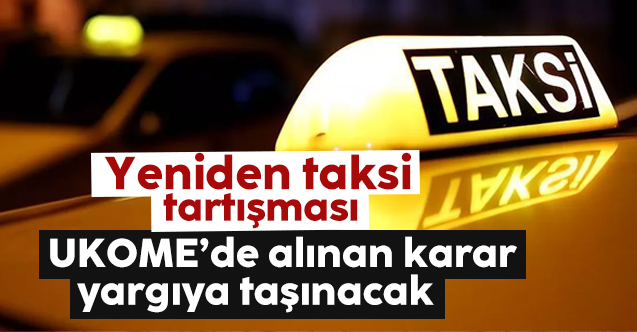 İstanbul'da yeni taksi tartışması! UKOME'de alınan karar yargıya taşınıyor